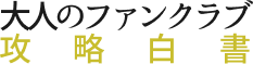 大人のファンクラブ攻略白書